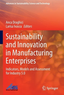 Sustainability and Innovation in Manufacturing Enterprises: Indicators, Models and Assessment for Industry 5.0 by Draghici, Anca