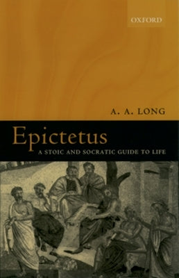 Epictetus: A Stoic and Socratic Guide to Life by Long, A. A.