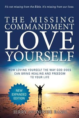 The Missing Commandment: Love Yourself (New Expanded 2018 Edition): How Loving Yourself the Way God Does Can Bring Healing and Freedom to Your by Basel, Jerry and Denise