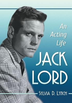 Jack Lord: An Acting Life by Lynch, Sylvia D.