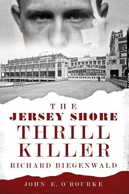 The Jersey Shore Thrill Killer: Richard Biegenwald by O'Rourke, John E.