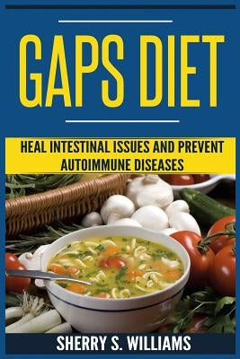 GAPS Diet: Heal Intestinal Issues And Prevent Autoimmune Diseases (Leaky Gut, Gastrointestinal Problems, Gut Health, Reduce Infla by Williams, Sherry S.