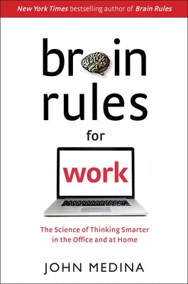 Brain Rules for Work: The Science of Thinking Smarter in the Office and at Home by Medina, John