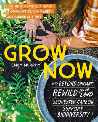 Grow Now: How We Can Save Our Health, Communities, and Planet--One Garden at a Time by Murphy, Emily
