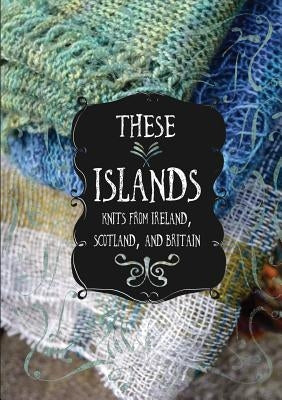 These Islands: Knits from Ireland, Scotland, and Britain by Breitenfeldt, Sara