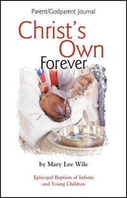 Christ's Own Forever: Episcopal Baptism of Infants and Young Children; Parent/Godparent Journal by Wile, Mary Lee
