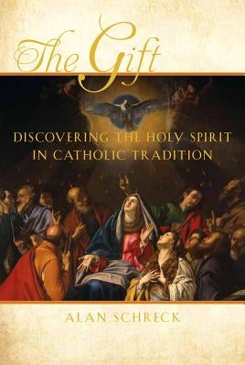 The Gift: Discovering the Holy Spirit in Catholic Tradition by Schreck, Alan