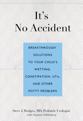 It's No Accident: Breakthrough Solutions to Your Child's Wetting, Constipation, UTIs, and Other Potty Problems by Hodges, Steve