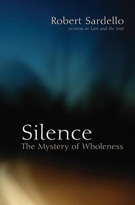 Silence: The Mystery of Wholeness by Sardello, Robert