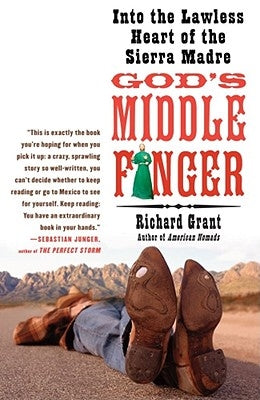 God's Middle Finger: Into the Lawless Heart of the Sierra Madre by Grant, Richard