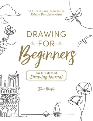 Drawing for Beginners: 100+ Ideas and Prompts to Release Your Inner Artist by Markle, Jamie