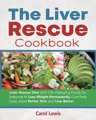 The Liver Rescue Cookbook: Liver Rescue Diet with Life-changing Foods for Everyone to Lose Weight Permanently, Cure Fatty Liver, Have Better Skin by Lewis, Carol