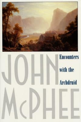 Encounters with the Archdruid: Narratives about a Conservationist and Three of His Natural Enemies by McPhee, John