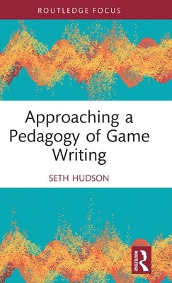 Approaching a Pedagogy of Game Writing by Hudson, Seth