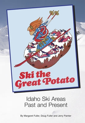 Ski the Great Potato: Idaho Ski Areas Past and Present by Fuller, Margaret