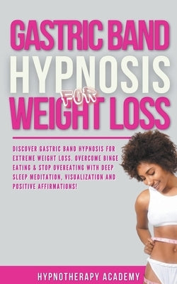 Gastric Band Hypnosis for Weight Loss: Discover Gastric Band Hypnosis For Extreme Weight Loss. Overcome Binge Eating & Stop Overeating With Meditation by Academy, Hypnotherapy