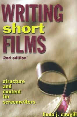 Writing Short Films: Structure and Content for Screenwriters by Cowgill, Linda J.