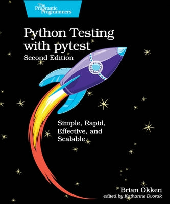 Python Testing with Pytest: Simple, Rapid, Effective, and Scalable by Okken, Brian