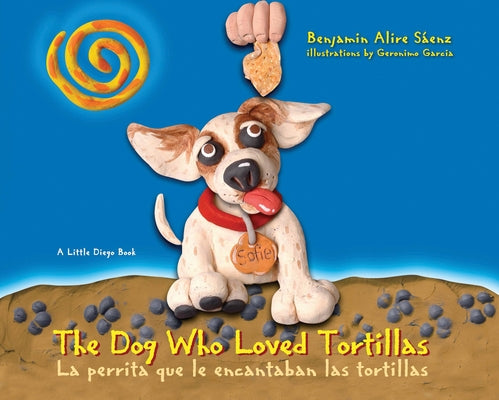 The Dog Who Loved Tortillas: La Perrita Que Le Encantaban Las Tortillas by S&#225;enz, Benjamin Alire