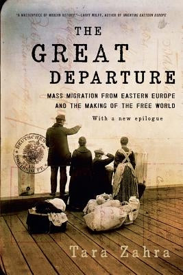 The Great Departure: Mass Migration from Eastern Europe and the Making of the Free World by Zahra, Tara