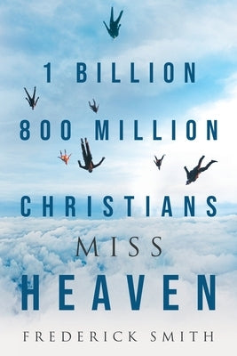 1 Billion 800 Million Christians Miss Heaven by Smith, Frederick