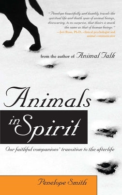 Animals in Spirit: Our Faithful Companions' Transition to the Afterlife by Smith, Penelope
