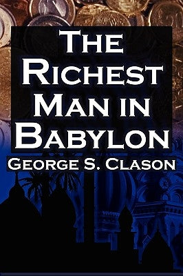 The Richest Man in Babylon: George S. Clason's Bestselling Guide to Financial Success: Saving Money and Putting It to Work for You by Clason, George Samuel