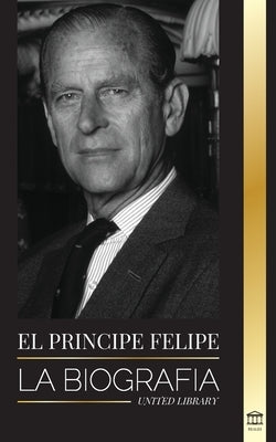 El príncipe Felipe: La biografía - La turbulenta vida del duque revelada y El siglo de la reina Isabel II by Library, United