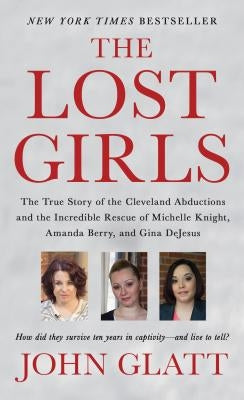 The Lost Girls: The True Story of the Cleveland Abductions and the Incredible Rescue of Michelle Knight, Amanda Berry, and Gina DeJesu by Glatt, John