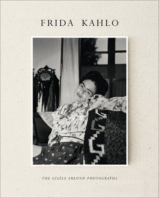 Frida Kahlo: The Gisèle Freund Photographs by Freund, Gis&#232;le