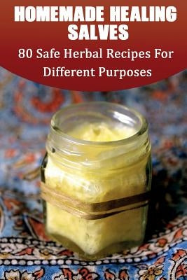 Homemade Healing Salves: 80 Safe Herbal Recipes For Different Purposes: (healing salve mtg, healing salve book, healing salve book, herbal reme by Lax, Julianne
