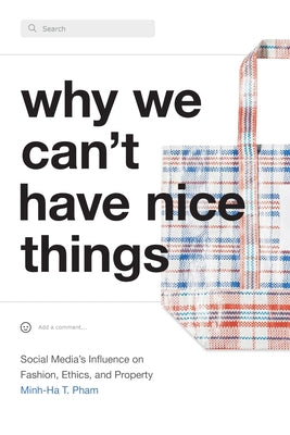 Why We Can't Have Nice Things: Social Media's Influence on Fashion, Ethics, and Property by Pham, Minh-Ha T.