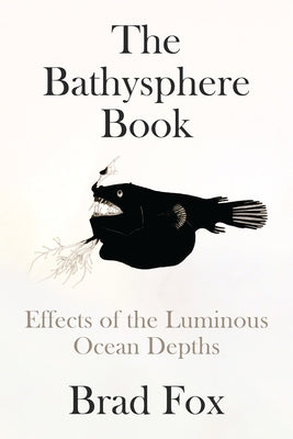 The Bathysphere Book: Effects of the Luminous Ocean Depths by Fox, Brad