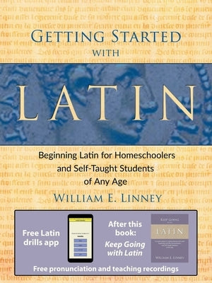 Getting Started with Latin: Beginning Latin for Homeschoolers and Self-Taught Students of Any Age by Linney, William Ernest