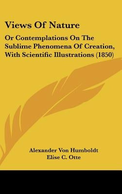 Views Of Nature: Or Contemplations On The Sublime Phenomena Of Creation, With Scientific Illustrations (1850) by Humboldt, Alexander Von