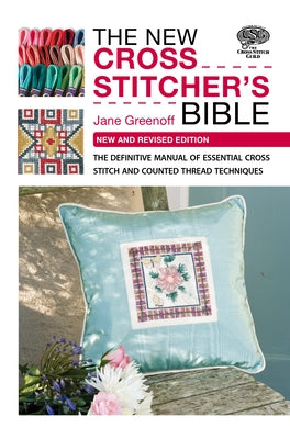 The New Cross Stitcher's Bible: The Definitive Manual of Essential Cross Stitch and Counted Thread Techniques by Greenoff, Jane