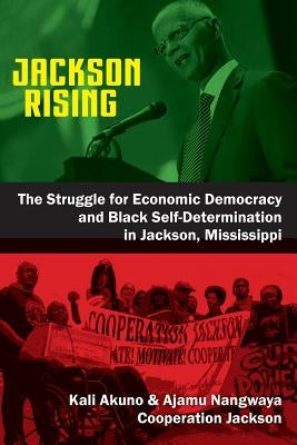 Jackson Rising: The Struggle for Economic Democracy and Black Selfdetermination in Jackson, Mississippi by Akuno, Kali