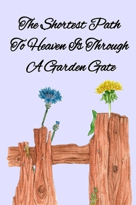 The Shortest Path To Heaven Is Through A Garden Gate: Gardening Gifts For Women Under 20 Dollars - Vegetable Growing Journal - Gardening Planner And L by Maples, Kathy