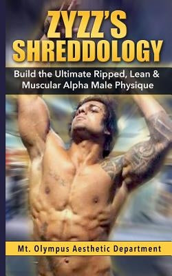 Zyzz's Shreddology: Build the Ultimate Ripped, Lean & Muscular Alpha Male Physique by Aesthetic Department, Mt Olympus