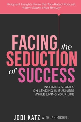 Facing the Seduction of Success: Inspiring Stories on Leading in Business While Living Your Life by Katz, Jodi