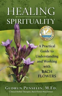 Healing Spirituality: A Practical Guide to Understanding and Working with Bach Flowers by Penselin, Gudrun