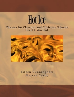 Hot Ice: Theatre for Classical and Christian Schools: Student's Edition by Cosby, Marcee