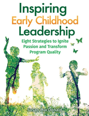 Inspiring Early Childhood Leadership: Eight Strategies to Ignite Passion and Transform Program Quality by MacDonald, Susan