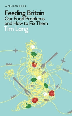 Feeding Britain: Our Food Problems and How to Fix Them by Lang, Tim