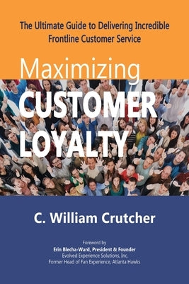 Maximizing Customer Loyalty: The Ultimate Guide to Delivering Incredible Frontline Customer Service by Crutcher, C. William