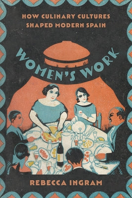 Women's Work: How Culinary Cultures Shaped Modern Spain by Ingram, Rebecca