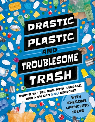 Drastic Plastic & Troublesome Trash: What's the Big Deal with Rubbish and How Can You Recycle? by Wilson, Hannah