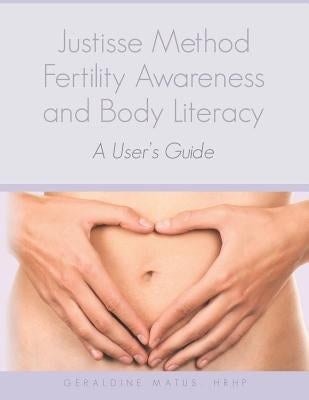 Justisse Method: Fertility Awareness and Body Literacy A User's Guide by Matus Hrhp, Geraldine