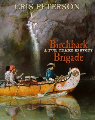 Birchbark Brigade: A Fur Trade History by Peterson, Cris