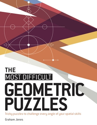 The Most Difficult Geometric Puzzles: Tricky Puzzles to Challenge Every Angle of Your Spatial Skills by Jones, Graham